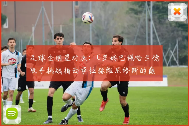 足球全明星对决：C罗姆巴佩哈兰德联手挑战梅西萨拉赫维尼修斯的巅峰之战