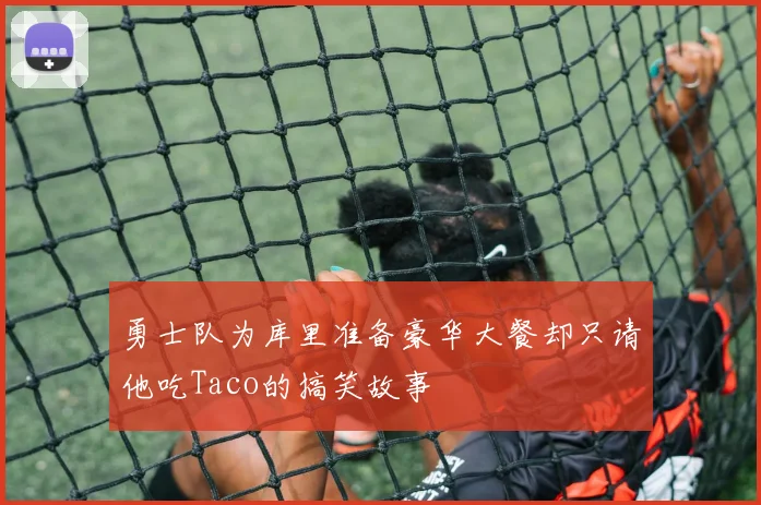 勇士队为库里准备豪华大餐却只请他吃Taco的搞笑故事