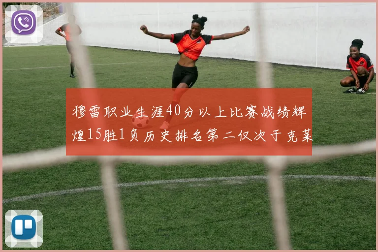 穆雷职业生涯40分以上比赛战绩辉煌15胜1负历史排名第二仅次于克莱的完美19胜0负