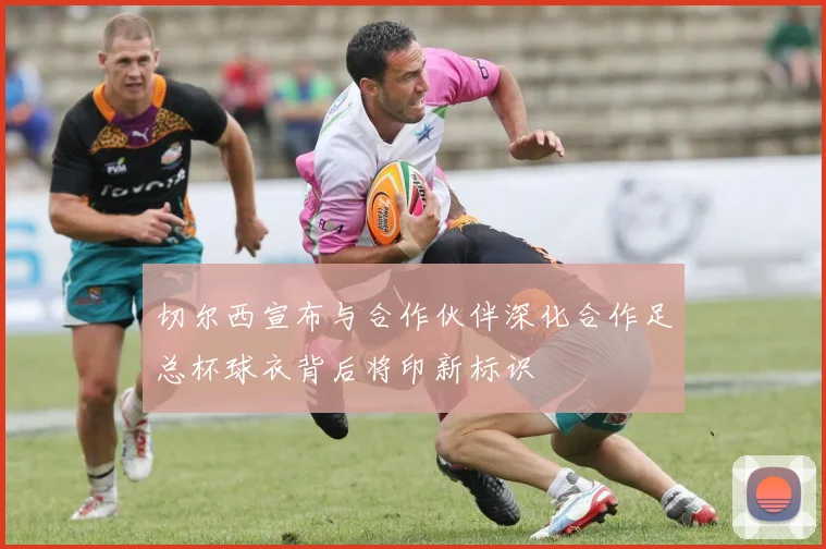 切尔西宣布与合作伙伴深化合作足总杯球衣背后将印新标识